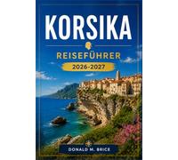 KORSIKA REISEFÜHRER 2026-2027: Planen Sie Ihre Route durch Ajaccio, Bonifacio, Calvi, Porto Vecchio und den GR20.