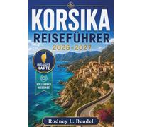 KORSIKA REISEFÜHRER 2026-2027 (VOLLFARBIG): Küstenstädte, Bergstraßen, Mittelmeerstrände, regionale Küche, malerische Dörfer, komfortable Unterkünfte und flexible Inselrouten