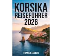 Korsika Reiseführer 2026: Der aktualisierte Begleiter zum Erleben der Insel der Schönheit mit Karte, verborgenen Schätzen und nahtlosen Reiserouten.
