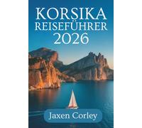 KORSIKA REISEFÜHRER 2026: Eine komplette Reise durch Frankreichs bezaubernde Insel