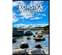 KORSIKA-REISEFÜHRER 2026: Eine Reise entlang mediterraner Küsten, durch Bergdörfer und ungezähmte Insellandschaften