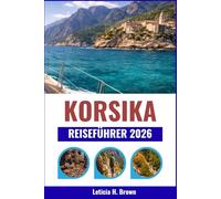 KORSIKA REISEFÜHRER 2026: Erkunden Sie die unberührten Landschaften, die alten Dörfer und die reiche Geschichte der Insel.