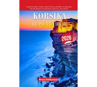 KORSIKA REISEFÜHRER 2026: Genießen Sie goldene Strände, rustikalen Charme, spektakuläre Aussichtspunkte, kulturelle Rhythmen und authentische mediterrane Lebenserlebnisse