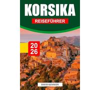 KORSIKA REISEFÜHRER 2026: Schroffe Berge, kristallklare Meere und zeitlose Kultur am Mittelmeer