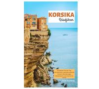 Korsika Reiseführer: Entdecken Sie die Top-Attraktionen, atemberaubende Küsten, Wanderwege, Wassersport und charmante Dörfer