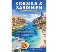 KORSIKA & SARDINIEN REISEFÜHRER 2026: Entdecken Sie traumhafte Strände, sonnenverwöhnte Küsten und lokale Küche - mit farbenprächtigen Bildern und Karten für Ihre Reise