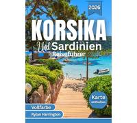 KORSIKA Und Sardinien Reiseführer 2026 (Vollfarbe): Entdecken Sie kristallklare Strände, malerische Panoramastraßen, historische Städte, die lokale Küche, Kultur und Karten