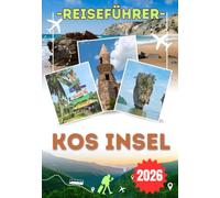 KOS INSEL REISEFÜHRER 2026: Entdecken Sie Kos-Stadt, Zia, Paradise Beach, Kefalos und Nisyros - Praktische Reiserouten, lokale Tipps und alles, was Sie für eine unvergessliche Reise brauchen