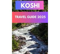 KOSHI TRAVEL GUIDE 2025: Discovering the Heart of Eastern Nepal: Rivers, Hills, and Heritage