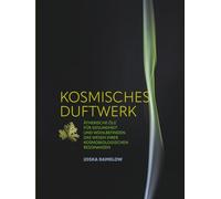 KOSMISCHES DUFTWERK: ÄTHERISCHE ÖLE FÜR GESUNDHEIT UND WOHLBEFINDEN.Das WESEN IHRER KOSMOBIOLOGISCHEN RESONANZEN