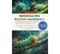 KOSMISCHES RAUPEN-HANDBUCH: Ein faszinierender Leitfaden zu den Geheimnissen, der Metamorphose und der Pflege von Natur s bezauberndsten Verwandlungskünstlern