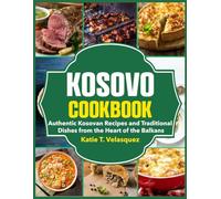 Kosovo Cookbook: Authentic Kosovan Recipes and Traditional Dishes from the Heart of the Balkans