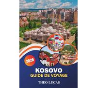 Kosovo Guide De Voyage 2026: Explorez les merveilles naturelles, l'histoire riche, la culture dynamique et les aventures en plein air ainsi que des ... pour un voyage inoubliable dans les Balkans