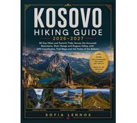 KOSOVO HIKING GUIDE 2026-2027: 50 Day Hikes and Summit Treks Across the Accursed Mountains, Sharr Range and Rugova Valley, with GPS Coordinates, Trail Maps and the Peaks of the Balkans