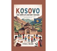 KOSOVO: The Complete History for Kids: How one small country found its voice, its strength, and its place in the world (Collections of books on the histories of different countries)