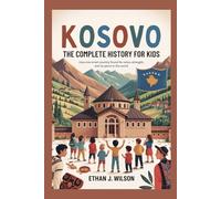 KOSOVO: The Complete History for Kids: How one small country found its voice, its strength, and its place in the world (Collections of books on the histories of different countries)