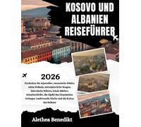 KOSOVO UND ALBANIEN REISEFÜHRER 2026: Entdecken Sie Alpentäler, osmanische Städte, Adria Strände, mittelalterliche Burgen, historische Stätten, lokale ... traditionelle Küche und die Kultur des B...