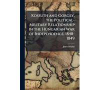 Kossuth and Gorgey, the Political-Military Relationship in the Hungarian War of Independence, 1848-1849