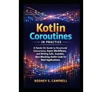 Kotlin Coroutines in Practice: A Hands on Guide to Structured Currency, Async Workflows, and Writing Safe, Scalable , Non Blocking KOTLIN Code for Real Applications (The Kotlin Code Series)