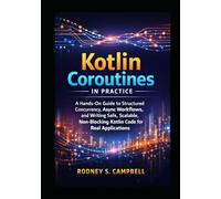 Kotlin Coroutines in Practice: A Hands on Guide to Structured Currency, Async Workflows, and Writing Safe, Scalable , Non Blocking KOTLIN Code for Real Applications (The Kotlin Code Series)
