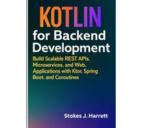 Kotlin for Backend Development: Build Scalable REST APIs, Microservices, and Web Applications with Ktor, Spring Boot, and Coroutines