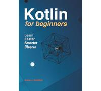 Kotlin for Beginners: The Complete Hands-On Guide to Learn Kotlin Programming and Build Real Android Apps - Even If You’ve Never Coded Before