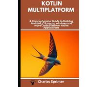Kotlin Multiplatform: A Comprehensive Guide to Building Android,iOS,macos, windows and more Cross-Platform native Applications