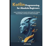 Kotlin Programming for Absolute Beginners: Learn Coding from Scratch with Hands-On Projects, Visual Guides, and Easy-to-Follow Examples