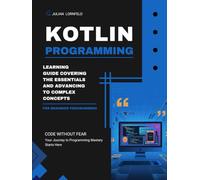 Kotlin Programming: Learning Guide Covering the Essentials and Advancing to Complex Concepts