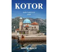 KOTOR GUÍA TURÍSTICO 2025: Un viaje a través de la belleza, la mística y la aventura eternas de Montenegro