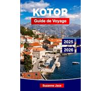 Kotor Guide de Voyage 2025-2026: Explorez la ville fortifiée du Monténégro : légendes de la vieille ville, vues sur la baie, randonnées, cuisine ... depuis la perle cachée de l’Adriatique
