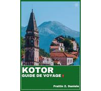 KOTOR GUIDE DE VOYAGE: Votre guide de voyage indispensable pour Kotor : itinéraires authentiques, secrets locaux, culture, spécialités culinaires et aventures en plein air