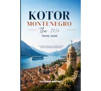 Kotor, Montenegro: The 2026 Travel Guide: A Travel Companion to the Bay of Kotor, Old Town, and Hidden Adriatic Gems Perfect for Cruise Ships, Day Trippers, and First-Time Visitors