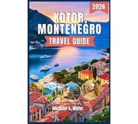 KOTOR, MONTENEGRO TRAVEL GUIDE 2026: Insider Itineraries, Hidden Gems & Coastal Adventures - Explore Kotor Like a Local, Savor Authentic Cuisine, and Make Every Moment Unforgettable
