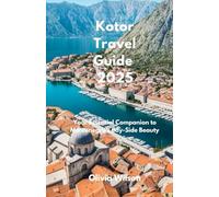 Kotor Travel Guide 2025: Your Essential Companion to Montenegro’s Bay-Side Beauty (ULTIMATE TOURIST GUIDEBOOK)