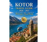 Kotor Travel Guide 2026 - 2027: A Complete Insider’s Guide to the Secrets of Montenegro’s Bay of Beauty