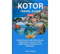 KOTOR TRAVEL GUIDE 2026: Insider Itineraries, Bay of Kotor Secrets, Hidden Gems, Cruise Port Hacks, Budget Tips & Local Experiences in Montenegro (Intensive Travel Guide)