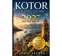Kotor Travel Guide 2027: Beyond the Crowds: Secret Beaches, Local Villages, Authentic Cuisine, Scenic Trails, Smart Itineraries and Unforgettable Experiences in Montenegro's Bay of Kotor