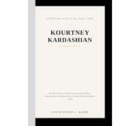 KOURTNEY KARDASHIAN BIOGRAPHY: Charting a Path Beyond Fame- The Life and Career of a Reality Television Pioneer, Modern Businesswoman, and Influential Voice in Family, Wellness, and Popular Culture