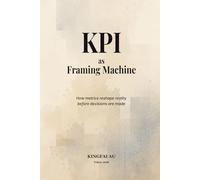 KPI as Framing Machine: How metrics reshape reality before decisions are made (Institutional Power Systems)