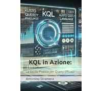 KQL in Azione: La Guida Pratica per Query Efficaci: Esercitazioni passo passo e soluzioni pratiche per imparare a gestire log, telemetria e metriche in modo semplice. (CORSI TECNICI E FAI DA TE)