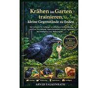 Krähen im Garten trainieren, kleine Gegenstände zu finden: Ein Leitfaden für Anfänger zu ethischem Krähentraining, positiver Verstärkung, ... Verständnis der Intelligenz von Rabenvögeln