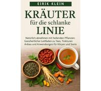 Kräuter für die Schlanke Linie: Natürlich abnehmen mit heilenden Pflanzen: Ganzheitlicher Leitfaden zu Tees, Tinkturen, Anbau und Anwendungen für Körper und Seele