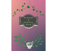 Kräuterbuch Kräuter & Gewürze Notizbuch Heilpflanzen Pflanzenkunde Naturheilkunde Kräutermedizin Hausmittel Wildkräuter Rezepte Kräutergarten Küche ... Essenzen Kräuterheilkunde B30B