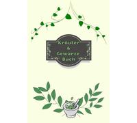 Kräuterbuch Kräuter & Gewürze Notizbuch Heilpflanzen Pflanzenkunde Naturheilkunde Kräutermedizin Hausmittel Wildkräuter Rezepte Kräutergarten Küche ... Essenzen Kräuterheilkunde B24A