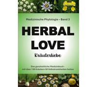 Kräuterliebe 3 (HERBAL LOVE): Medizinische Phytologie in 10 Bänden: Das ganzheitliche Medizinbuch - Mit über 130 Kräutern 50 Volkskrankheiten heilen | Band 3
