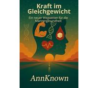 Kraft im Gleichgewicht. Ein neuer Wegweiser für die Männergesundheit (AnnKnown MEN'S Health Reset)