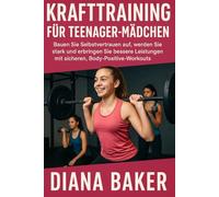 KRAFTTRAINING FÜR TEENAGER-MÄDCHEN: Bauen Sie Selbstvertrauen auf, werden Sie stark und erbringen Sie bessere Leistungen mit sicheren, Body-Positive-Workouts