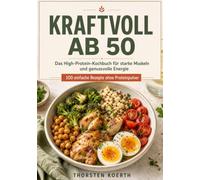 Kraftvoll ab 50: Das High-Protein-Kochbuch für starke Muskeln und genussvolle Energie - 100 einfache Rezepte ohne Proteinpulver