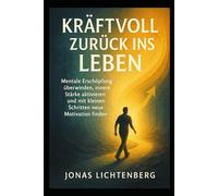 Kraftvoll zurück ins Leben: Mentale Erschöpfung überwinden, innere Stärke aktivieren und mit kleinen Schritten neue Motivation finden